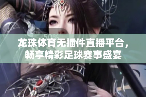 龙珠体育无插件直播平台，畅享精彩足球赛事盛宴