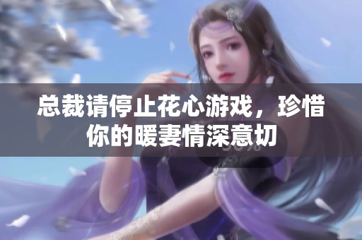 总裁请停止花心游戏，珍惜你的暖妻情深意切