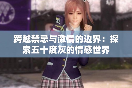 跨越禁忌与激情的边界：探索五十度灰的情感世界
