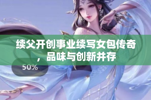 续父开创事业续写女包传奇，品味与创新并存