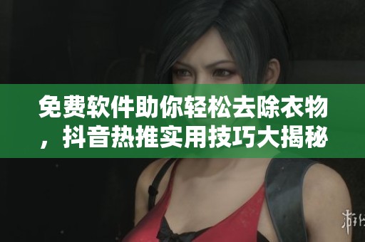 免费软件助你轻松去除衣物，抖音热推实用技巧大揭秘