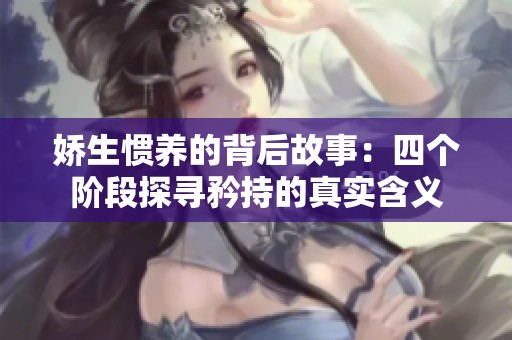 娇生惯养的背后故事：四个阶段探寻矜持的真实含义