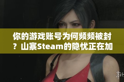 你的游戏账号为何频频被封？山寨Steam的隐忧正在加剧