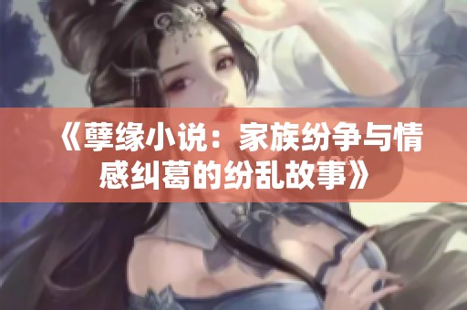 《孽缘小说：家族纷争与情感纠葛的纷乱故事》