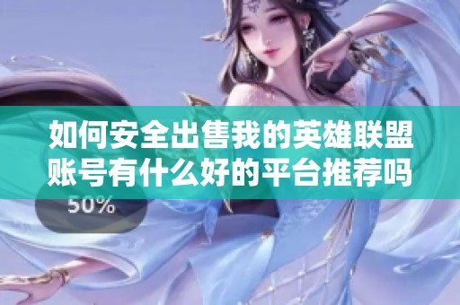 如何安全出售我的英雄联盟账号有什么好的平台推荐吗