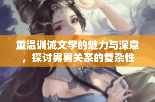 重温训诫文学的魅力与深意，探讨男男关系的复杂性