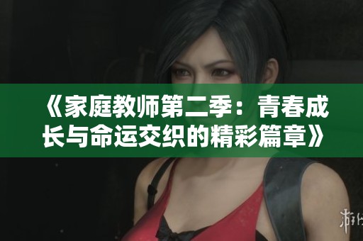 《家庭教师第二季：青春成长与命运交织的精彩篇章》