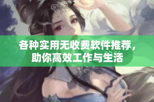 各种实用无收费软件推荐，助你高效工作与生活