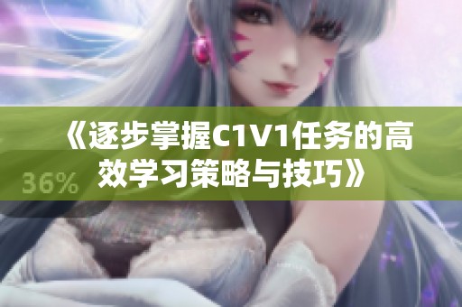 《逐步掌握C1V1任务的高效学习策略与技巧》