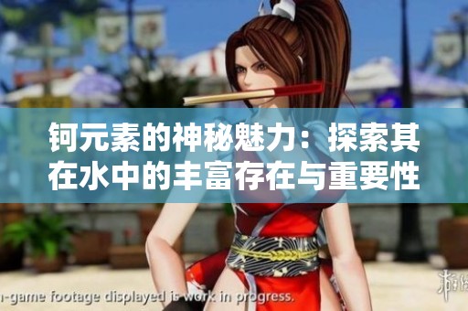 钶元素的神秘魅力：探索其在水中的丰富存在与重要性
