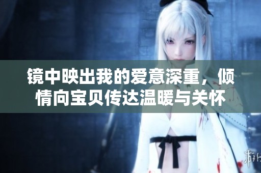 镜中映出我的爱意深重，倾情向宝贝传达温暖与关怀