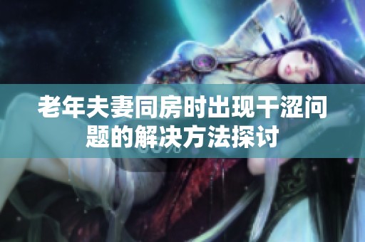 老年夫妻同房时出现干涩问题的解决方法探讨