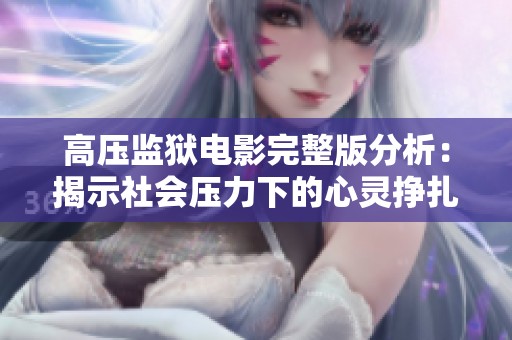 高压监狱电影完整版分析：揭示社会压力下的心灵挣扎与希望