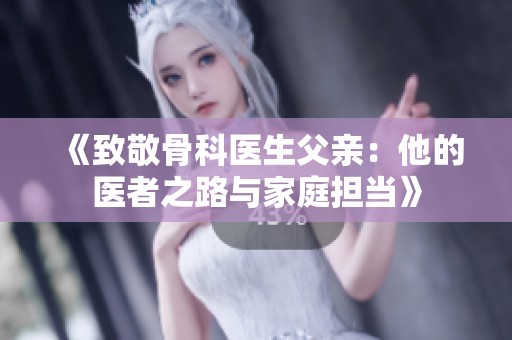 《致敬骨科医生父亲：他的医者之路与家庭担当》