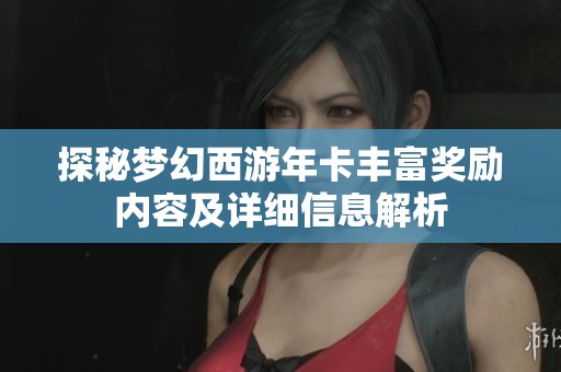 探秘梦幻西游年卡丰富奖励内容及详细信息解析