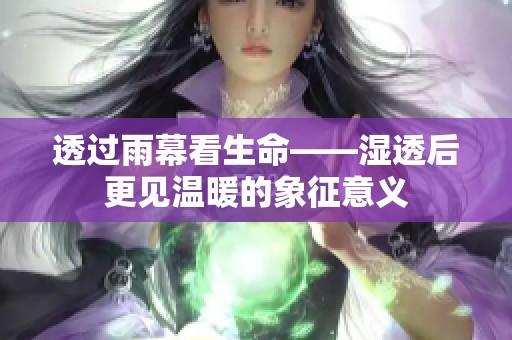 透过雨幕看生命——湿透后更见温暖的象征意义