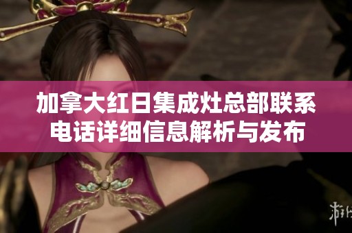 加拿大红日集成灶总部联系电话详细信息解析与发布