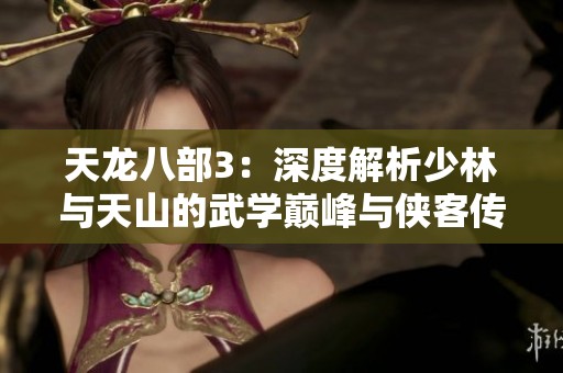天龙八部3：深度解析少林与天山的武学巅峰与侠客传奇