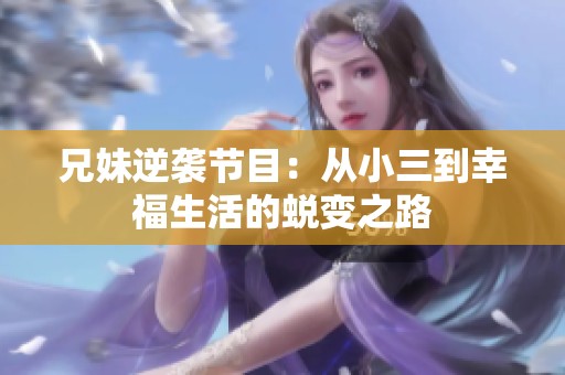 兄妹逆袭节目：从小三到幸福生活的蜕变之路