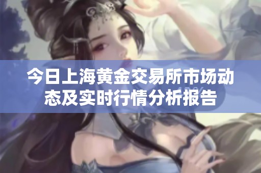 今日上海黄金交易所市场动态及实时行情分析报告