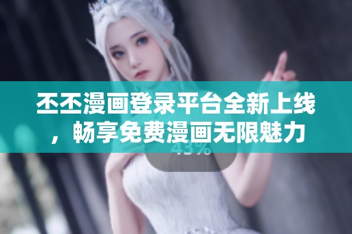 丕丕漫画登录平台全新上线，畅享免费漫画无限魅力