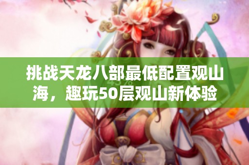挑战天龙八部最低配置观山海，趣玩50层观山新体验