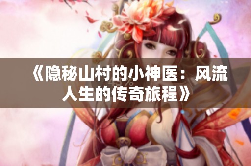 《隐秘山村的小神医：风流人生的传奇旅程》