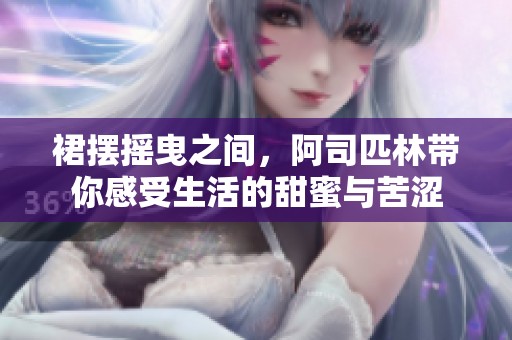 裙摆摇曳之间，阿司匹林带你感受生活的甜蜜与苦涩