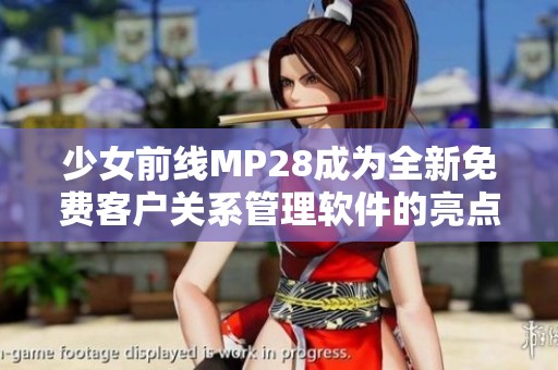 少女前线MP28成为全新免费客户关系管理软件的亮点