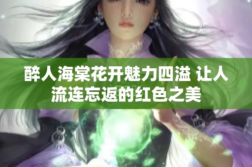 醉人海棠花开魅力四溢 让人流连忘返的红色之美