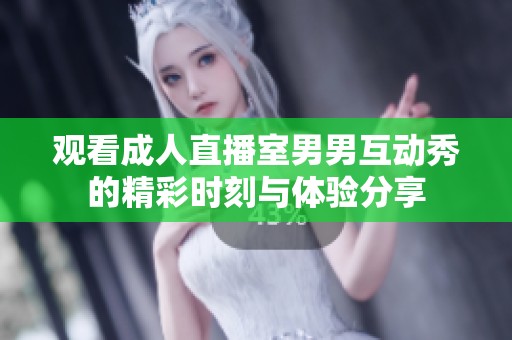 观看成人直播室男男互动秀的精彩时刻与体验分享