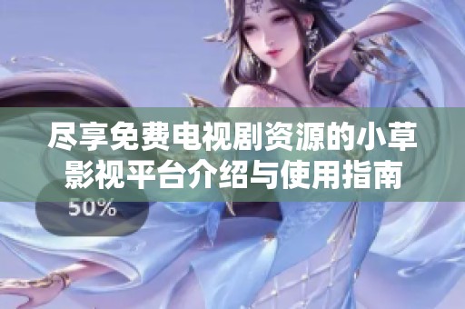 尽享免费电视剧资源的小草影视平台介绍与使用指南