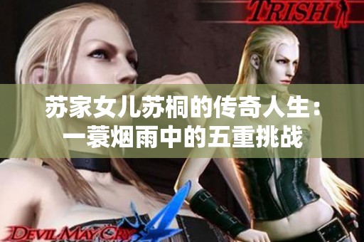 苏家女儿苏桐的传奇人生：一蓑烟雨中的五重挑战