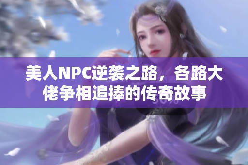 美人NPC逆袭之路，各路大佬争相追捧的传奇故事