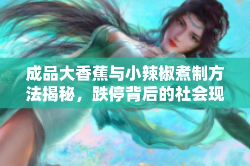 成品大香蕉与小辣椒煮制方法揭秘，跌停背后的社会现象分析