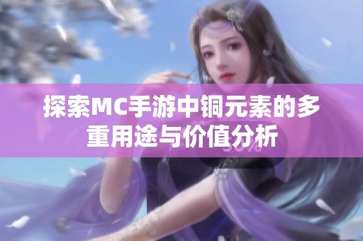探索MC手游中铜元素的多重用途与价值分析