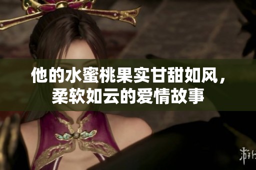 他的水蜜桃果实甘甜如风，柔软如云的爱情故事