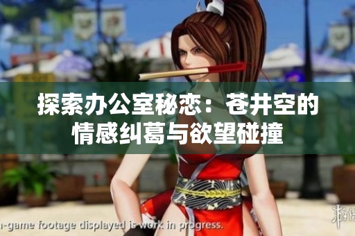 探索办公室秘恋：苍井空的情感纠葛与欲望碰撞