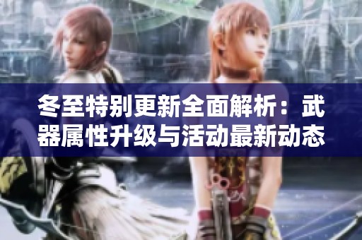 冬至特别更新全面解析：武器属性升级与活动最新动态