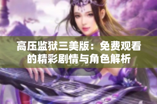 高压监狱三美版：免费观看的精彩剧情与角色解析
