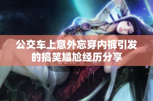 公交车上意外忘穿内裤引发的搞笑尴尬经历分享