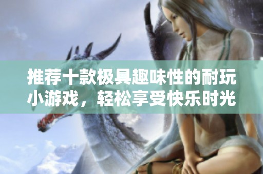 推荐十款极具趣味性的耐玩小游戏，轻松享受快乐时光