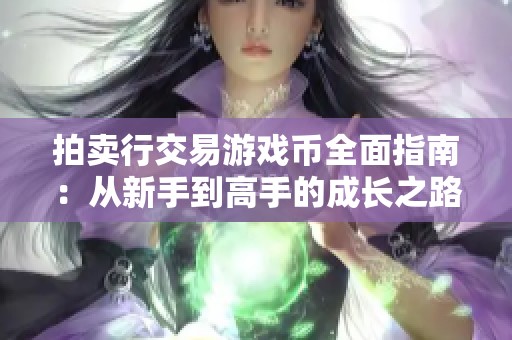拍卖行交易游戏币全面指南：从新手到高手的成长之路
