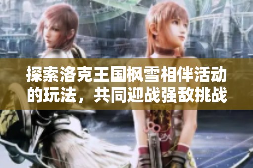 探索洛克王国枫雪相伴活动的玩法，共同迎战强敌挑战