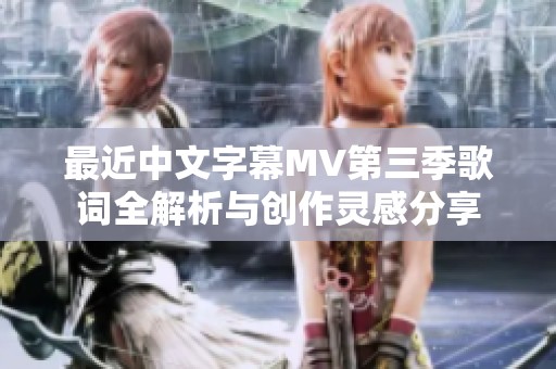 最近中文字幕MV第三季歌词全解析与创作灵感分享