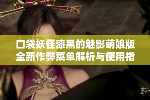 口袋妖怪漆黑的魅影萌娘版全新作弊菜单解析与使用指南