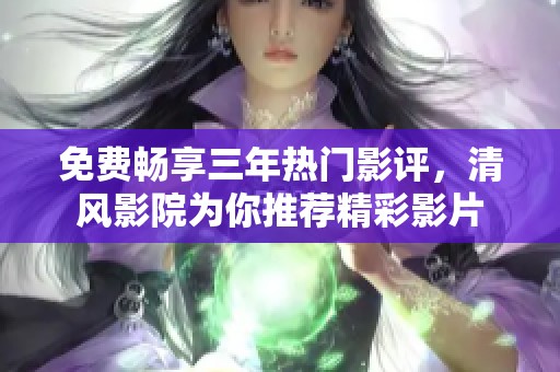 免费畅享三年热门影评，清风影院为你推荐精彩影片