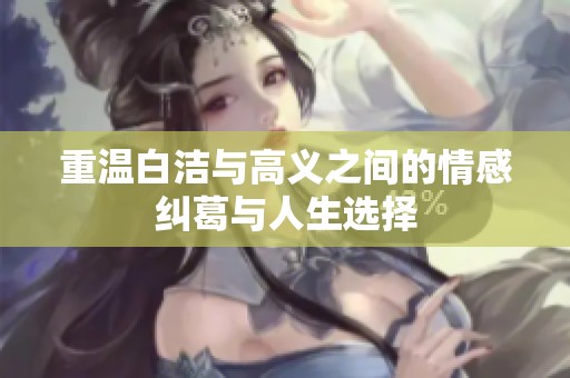 重温白洁与高义之间的情感纠葛与人生选择