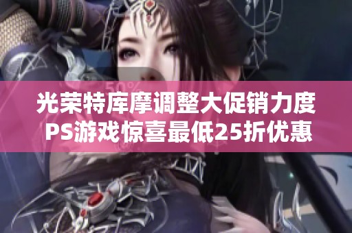 光荣特库摩调整大促销力度 PS游戏惊喜最低25折优惠