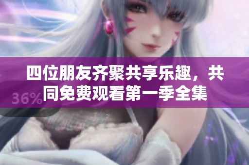 四位朋友齐聚共享乐趣，共同免费观看第一季全集